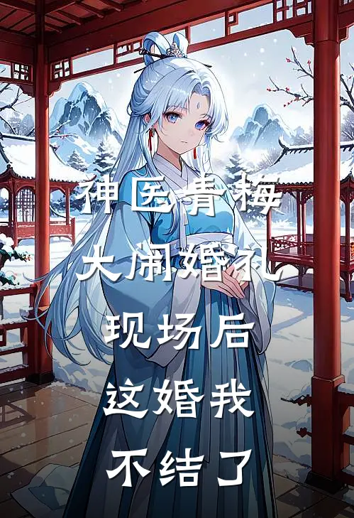 神医青梅大闹婚礼现场后,这婚我不结了